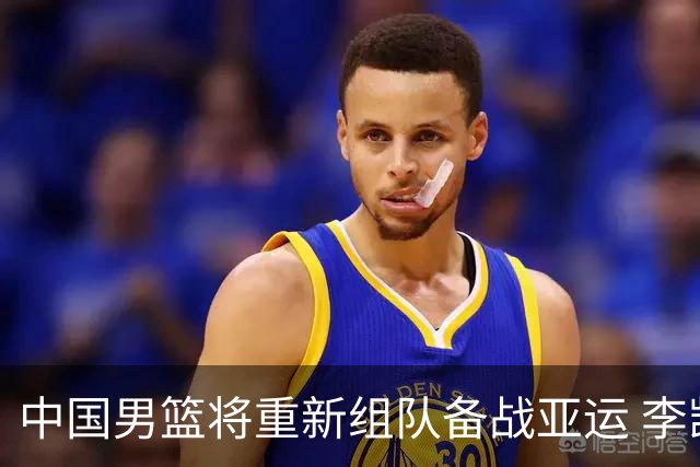 中国男篮将重新组队备战亚运 李凯尔周琦缺席