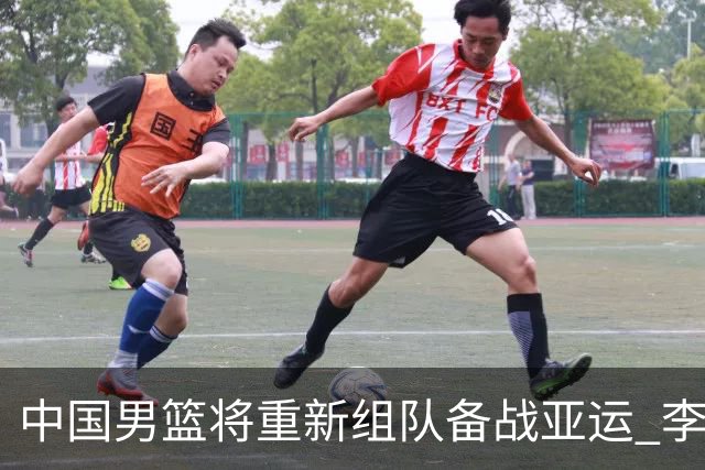 中国男篮将重新组队备战亚运 李凯尔周琦缺席