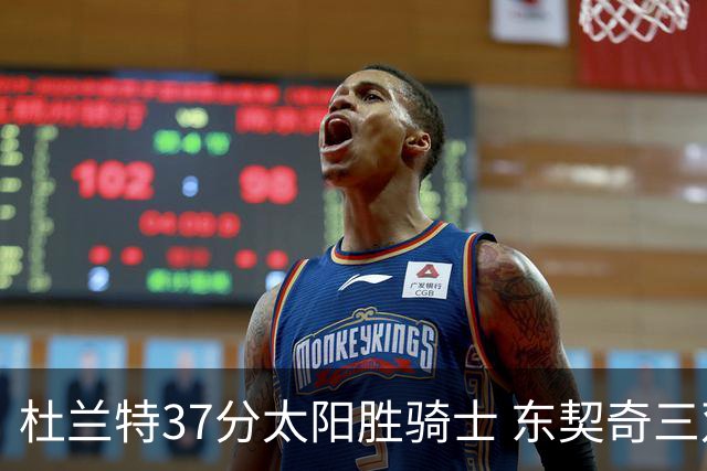 杜兰特37分太阳胜骑士 东契奇三双独行侠擒牛